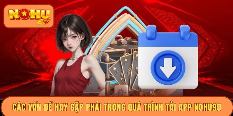 Các vấn đề hay gặp phải trong quá trình tải app Nohu90