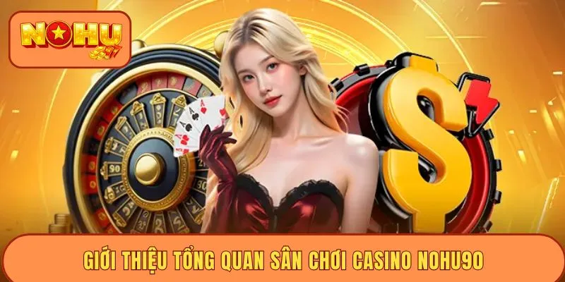 Giới thiệu tổng quan sân chơi casino NOHU90