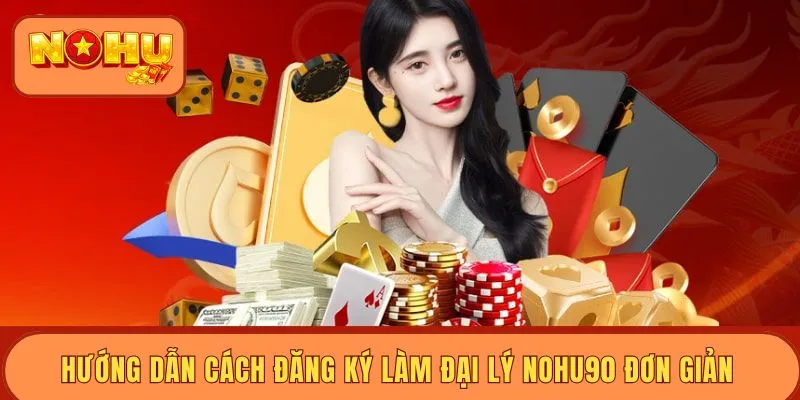 Hướng dẫn cách đăng ký làm đại lý Nohu90 đơn giản